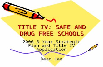 TITLE IV: SAFE AND DRUG FREE SCHOOLS 2006 5 Year Strategic Plan and Title IV Application Dean Lee.