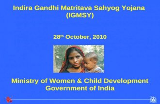 Indira Gandhi Matritava Sahyog Yojana (IGMSY) 28 th October, 2010 Ministry of Women & Child Development Government of India.