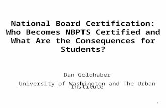 1 National Board Certification: Who Becomes NBPTS Certified and What Are the Consequences for Students? Dan Goldhaber University of Washington and The.