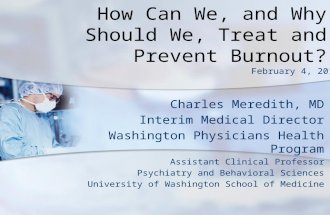 How Can We, and Why Should We, Treat and Prevent Burnout? Charles Meredith, MD Interim Medical Director Washington Physicians Health Program Assistant.