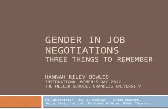 GENDER IN JOB NEGOTIATIONS THREE THINGS TO REMEMBER HANNAH RILEY BOWLES INTERNATIONAL WOMEN’S DAY 2012 THE HELLER SCHOOL, BRANDEIS UNIVERSITY Collaborators: