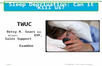 ExamOne Confidential – Do not copy or distribute Sleep Deprivation: Can it kill us? TWUC Betsy R. Sears MSM, MT(ASCP) EVP, Sales Support ExamOne.