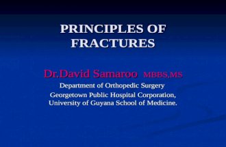 PRINCIPLES OF FRACTURES Dr.David Samaroo MBBS,MS Department of Orthopedic Surgery Georgetown Public Hospital Corporation, University of Guyana School of.
