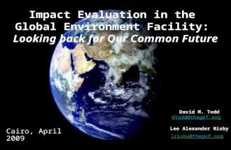 1 Impact Evaluation in the Global Environment Facility: Looking back for Our Common Future Cairo, April 2009 David M. Todd dtodd@thegef.org Lee Alexander.