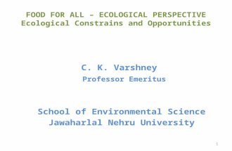 FOOD FOR ALL – ECOLOGICAL PERSPECTIVE Ecological Constrains and Opportunities C. K. Varshney Professor Emeritus School of Environmental Science Jawaharlal.