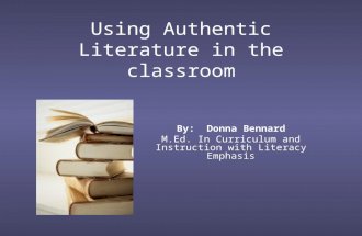 Using Authentic Literature in the classroom By: Donna Bennard M.Ed. In Curriculum and Instruction with Literacy Emphasis.