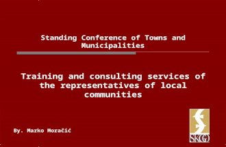 Standing Conference of Towns and Municipalities Training and consulting services of the representatives of local communities By. Marko Moračić.