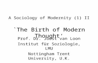 A Sociology of Modernity (1) II `The Birth of Modern Thought‘ Prof. Dr. Joost van Loon Institut für Soziologie, LMU Nottingham Trent University, U.K.