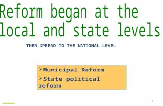 1  Municipal Reform  State political reform THEN SPREAD TO THE NATIONAL LEVEL.