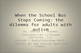 When the School Bus Stops Coming: the dilemma for adults with autism Dr. David L. Holmes Chairman/Ceo Lifespan Services, LLC Autism 1 RadioTalkshow Host: