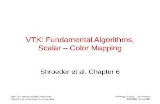 VTK: Fundamental Algorithms, Scalar – Color Mapping Shroeder et al. Chapter 6 University of Texas – Pan American CSCI 6361, Spring 2014 After Taku Komura.