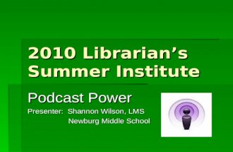 2010 Librarian’s Summer Institute Podcast Power Presenter: Shannon Wilson, LMS Newburg Middle School Newburg Middle School.