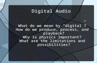 Digital Audio What do we mean by “digital”? How do we produce, process, and playback? Why is physics important? What are the limitations and possibilities?