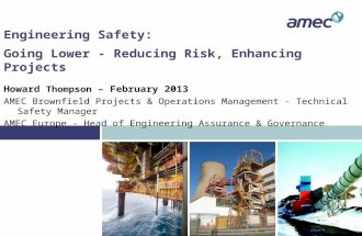 Engineering Safety: Going Lower - Reducing Risk, Enhancing Projects Howard Thompson – February 2013 AMEC Brownfield Projects & Operations Management -