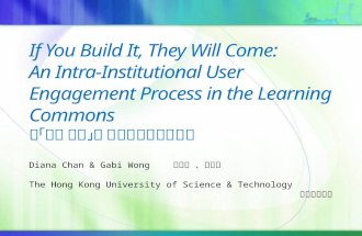 If You Build It, They Will Come: An Intra-Institutional User Engagement Process in the Learning Commons 以「用者参与」的概念推广综合研习坊 Diana Chan & Gabi Wong 陳丽霞
