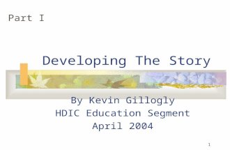 1 Developing The Story By Kevin Gillogly HDIC Education Segment April 2004 Part I.