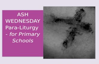ASH WEDNESDAY Para-Liturgy - for Primary Schools ASH WEDNESDAY Para-Liturgy - for Primary Schools.