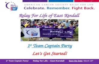 2011 Kick-Off Party! Relay for Life – East Kendall Save the Date: March 19 th 1 st Team Captain Party! Relay for Life – East Kendall Save the Date: March.
