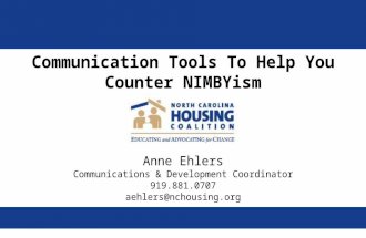 Communication Tools To Help You Counter NIMBYism Anne Ehlers Communications & Development Coordinator 919.881.0707 aehlers@nchousing.org.