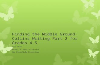 Finding the Middle Ground: Collins Writing Part 2 for Grades 4-5 Erin Monn March 16, 2012 In-Service New Bloomfield Elementary.