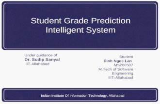 Indian Institute Of Information Technology, Allahabad Student Grade Prediction Intelligent System Under guidance of Dr. Sudip Sanyal IIIT-Allahabad Student.