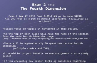 Exam 2 sp10 The Fourth Dimension Exam 2 May 5 th 2010 from 6:05-7:45 pm in room 3127N. All you need is a pen or pencil (preferred) calculator is optional.