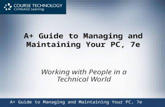 A+ Guide to Managing and Maintaining Your PC, 7e Working with People in a Technical World A+ Guide to Managing and Maintaining Your PC, 7e.