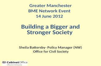 Sheila Battersby- Policy Manager (NW) Office for Civil Society Greater Manchester BME Network Event 14 June 2012 Building a Bigger and Stronger Society.