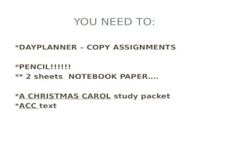 YOU NEED TO: *DAYPLANNER – COPY ASSIGNMENTS *PENCIL!!!!!! ** 2 sheets NOTEBOOK PAPER…. *A CHRISTMAS CAROL study packet *ACC text.