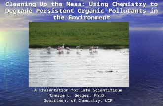 Cleaning Up the Mess: Using Chemistry to Degrade Persistent Organic Pollutants in the Environment A Presentation for Café Scientifique Cherie L. Geiger,