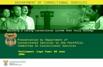 Building a caring correctional system that truly belongs to all BRANCH CORRECTIONS Parliament :Cape Town: 09 June 2006 Presentation by Department of Correctional.