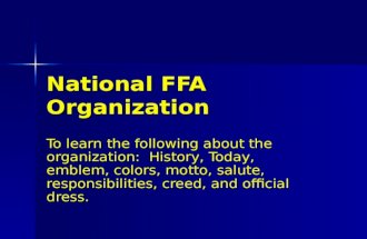 National FFA Organization To learn the following about the organization: History, Today, emblem, colors, motto, salute, responsibilities, creed, and official.