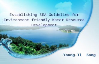 Establishing SEA Guideline for Environment friendly Water Resource Development Young-Il Song.