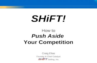 Craig Elias Founder & Chief Catalyst Selling, Inc. SHiFT! How to Push Aside Your Competition.