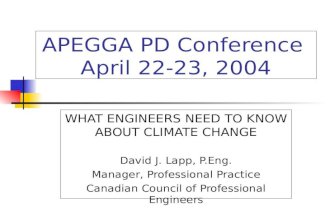 APEGGA PD Conference April 22-23, 2004 WHAT ENGINEERS NEED TO KNOW ABOUT CLIMATE CHANGE David J. Lapp, P.Eng. Manager, Professional Practice Canadian Council.