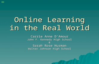 Online Learning in the Real World Carrie Anne D’Amour John F. Kennedy High School & Sarah Rose Husman Walter Johnson High School.