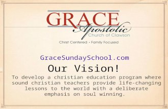 Our Vision! GraceSundaySchool.com To develop a christian education program where sound christian teachers provide life-changing lessons to the world with.