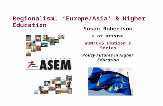 Regionalism, ‘Europe/Asia’ & Higher Education Susan Robertson U of Bristol WUN/CKS Horizon’s Series Policy Futures in Higher Education.