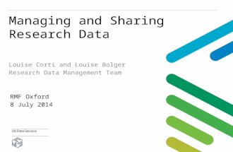 Managing and Sharing Research Data Louise Corti and Louise Bolger Research Data Management Team RMF Oxford 8 July 2014.