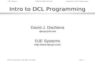 DJE Systems©1999 All Rights ReservedIntroduction to DCL Programming DECUS Symposium - Fall 1999 San DiegoSlide 1 Intro to DCL Programming David J. Dachtera.