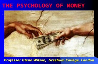 Professor Glenn Wilson, Gresham College, London THE PSYCHOLOGY OF MONEY.