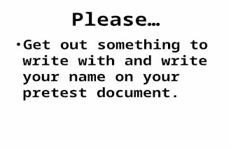 Please… Get out something to write with and write your name on your pretest document.