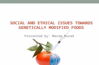 SOCIAL AND ETHICAL ISSUES TOWARDS GENETICALLY MODIFIED FOODS SOCIAL AND ETHICAL ISSUES TOWARDS GENETICALLY MODIFIED FOODS Presented by: Maram Murad.
