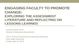 ENGAGING FACULTY TO PROMOTE CHANGE: EXPLORING THE ASSESSMENT LITERATURE AND REFLECTING ON LESSONS LEARNED Assunta Hardy, Ph.D. Director of Academic Assessment.