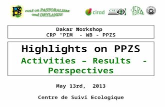 May 13rd, 2013 Centre de Suivi Ecologique Highlights on PPZS Activities – Results - Perspectives Dakar Workshop CRP “PIM” - WB - PPZS.