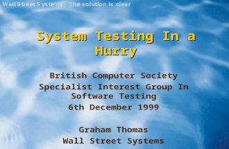System Testing In a Hurry British Computer Society Specialist Interest Group In Software Testing 6th December 1999 Graham Thomas Wall Street Systems.