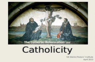 Catholicity The Lutheran Reformation and NE District Pastors’ Institute April 2013.