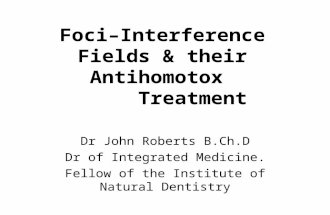 Foci–Interference Fields & their Antihomotox Treatment Dr John Roberts B.Ch.D Dr of Integrated Medicine. Fellow of the Institute of Natural Dentistry.