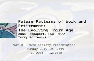 Future Patterns of Work and Retirement: The Evolving Third Age Anna Rappaport, FSA, MAAA Terry Kozlowski World Future Society Presentation Sunday July.