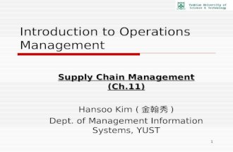 1 Introduction to Operations Management Supply Chain Management (Ch.11) Hansoo Kim ( 金翰秀 ) Dept. of Management Information Systems, YUST.